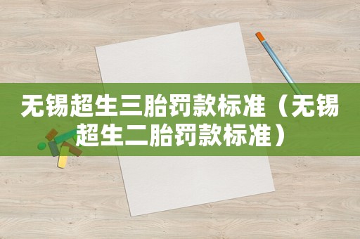 無錫超生三胎罰款標(biāo)準(zhǔn)（無錫超生二胎罰款標(biāo)準(zhǔn)）