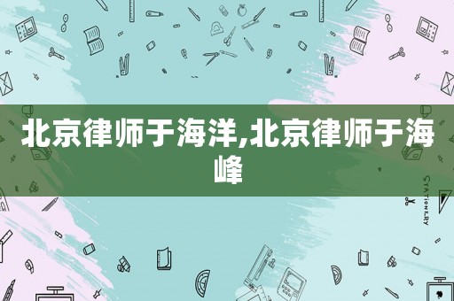 北京律師于海洋,北京律師于海峰