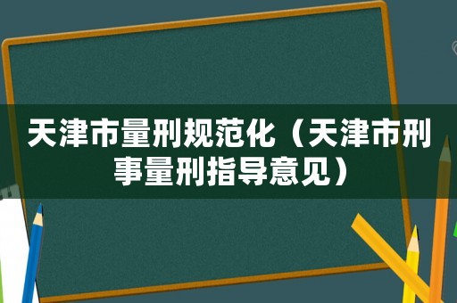天津市量刑規范化（天津市刑事量刑指導意見）