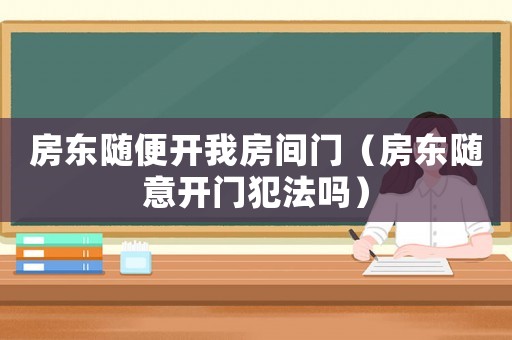 房東隨便開我房間門（房東隨意開門犯法嗎）