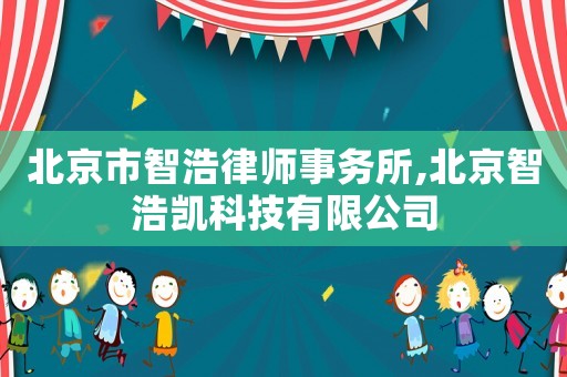 北京市智浩律師事務(wù)所,北京智浩凱科技有限公司