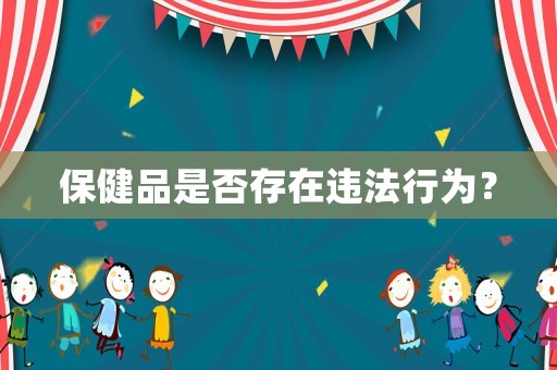 保健品是否存在違法行為？
