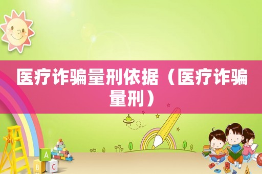 醫療詐騙量刑依據（醫療詐騙量刑）
