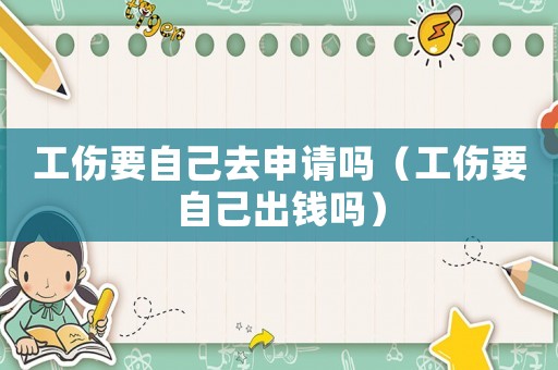 工傷要自己去申請嗎（工傷要自己出錢嗎）