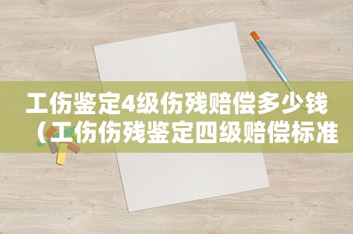 工傷鑒定4級(jí)傷殘賠償多少錢（工傷傷殘鑒定四級(jí)賠償標(biāo)準(zhǔn)）