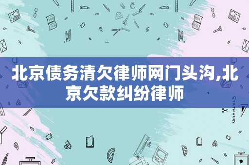 北京債務清欠律師網門頭溝,北京欠款糾紛律師