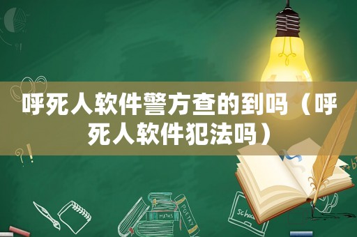 呼死人軟件警方查的到嗎（呼死人軟件犯法嗎）