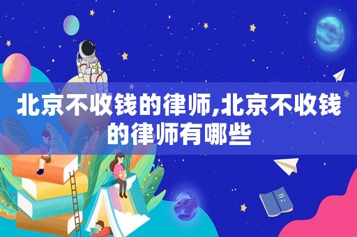 北京不收錢的律師,北京不收錢的律師有哪些