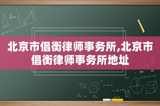 北京市倡衡律師事務所,北京市倡衡律師事務所地址