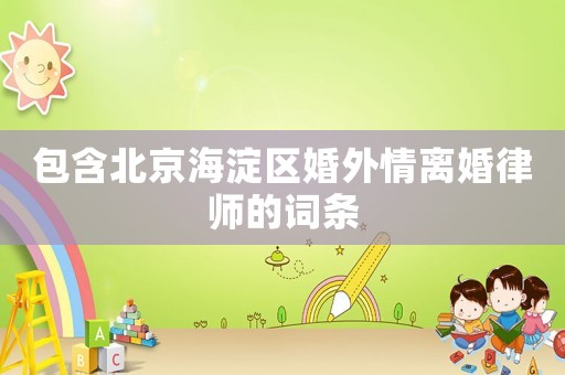 包含北京海淀區婚外情離婚律師的詞條