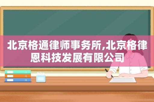 北京格通律師事務(wù)所,北京格律恩科技發(fā)展有限公司