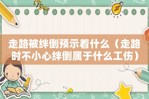 走路被絆倒預(yù)示著什么（走路時(shí)不小心絆倒屬于什么工傷）