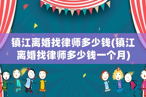 鎮江離婚找律師多少錢(鎮江離婚找律師多少錢一個月)