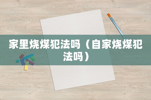 家里燒煤犯法嗎（自家燒煤犯法嗎）