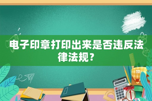 電子印章打印出來是否違反法律法規(guī)？