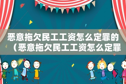 惡意拖欠民工工資怎么定罪的（惡意拖欠民工工資怎么定罪）