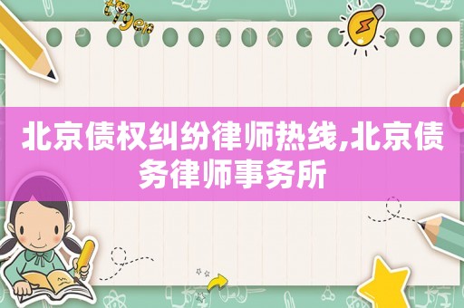 北京債權糾紛律師熱線,北京債務律師事務所