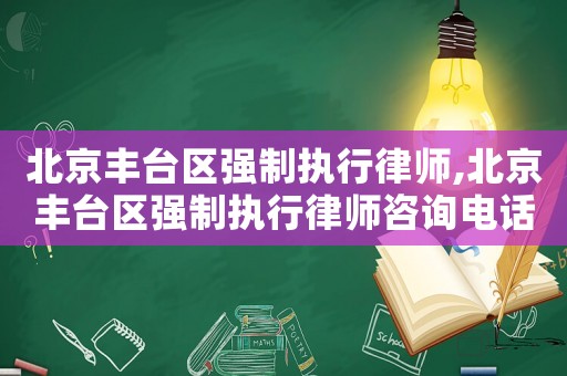 北京豐臺區強制執行律師,北京豐臺區強制執行律師咨詢電話