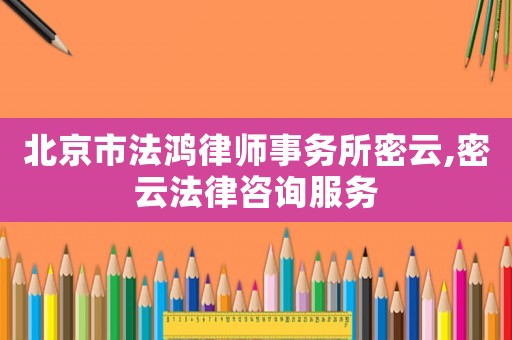 北京市法鴻律師事務所密云,密云法律咨詢服務