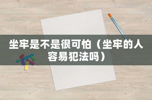 坐牢是不是很可怕（坐牢的人容易犯法嗎）