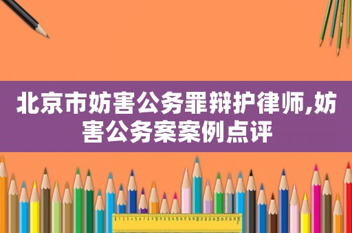 北京市妨害公務罪辯護律師,妨害公務案案例點評