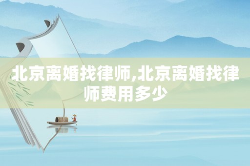 北京離婚找律師,北京離婚找律師費用多少