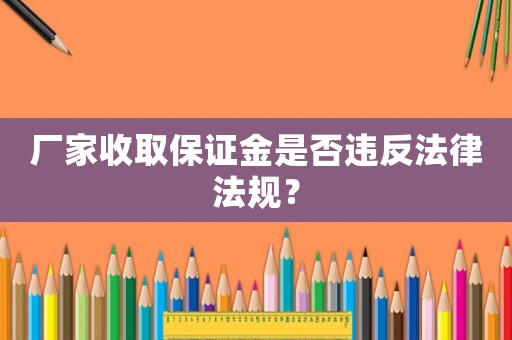 廠家收取保證金是否違反法律法規(guī)？