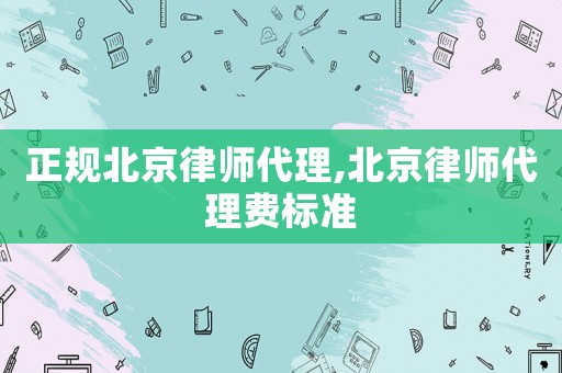 正規北京律師代理,北京律師代理費標準