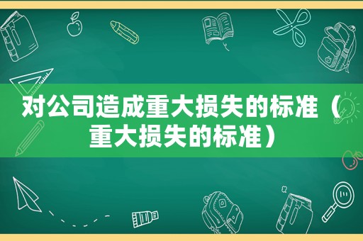 對公司造成重大損失的標準（重大損失的標準）