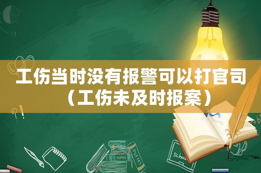 工傷當時沒有報警可以打官司（工傷未及時報案）