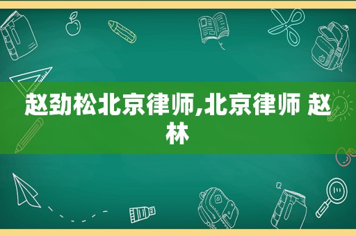 趙勁松北京律師,北京律師 趙林