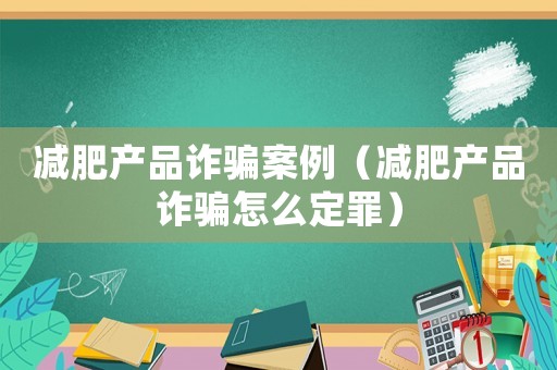 減肥產品詐騙案例（減肥產品詐騙怎么定罪）