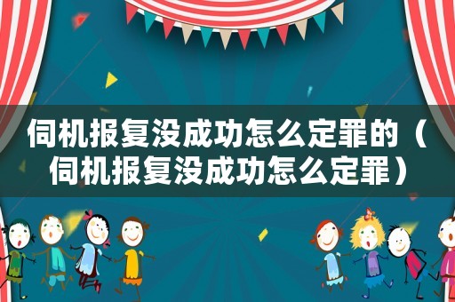 伺機報復沒成功怎么定罪的（伺機報復沒成功怎么定罪）