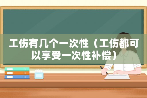工傷有幾個一次性（工傷都可以享受一次性補償）