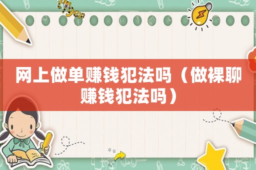 網上做單賺錢犯法嗎（做裸聊賺錢犯法嗎）