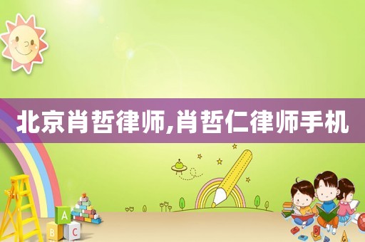 北京肖哲律師,肖哲仁律師手機(jī)