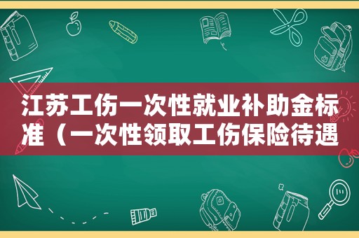 江蘇工傷一次性就業補助金標準（一次性領取工傷保險待遇江蘇）