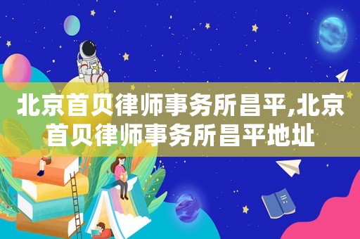 北京首貝律師事務所昌平,北京首貝律師事務所昌平地址