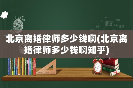北京離婚律師多少錢啊(北京離婚律師多少錢啊知乎)