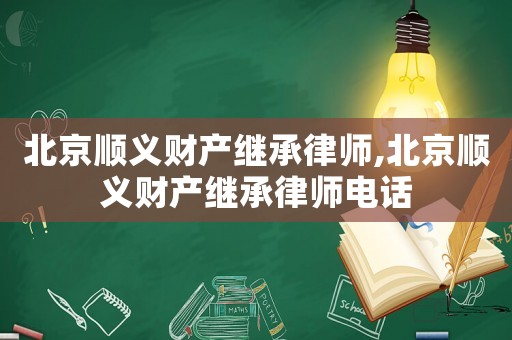 北京順義財產(chǎn)繼承律師,北京順義財產(chǎn)繼承律師電話