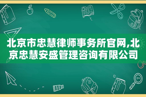北京市忠慧律師事務所官網,北京忠慧安盛管理咨詢有限公司