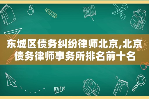 東城區債務糾紛律師北京,北京債務律師事務所排名前十名