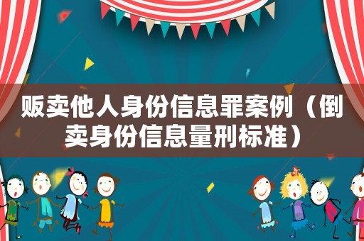 販賣他人身份信息罪案例（倒賣身份信息量刑標準）