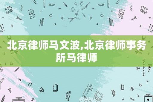 北京律師馬文波,北京律師事務所馬律師