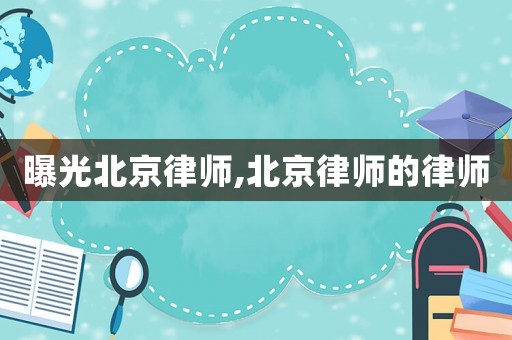 曝光北京律師,北京律師的律師
