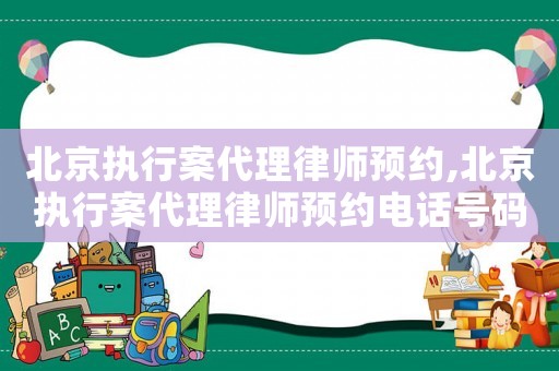 北京執行案代理律師預約,北京執行案代理律師預約電話號碼