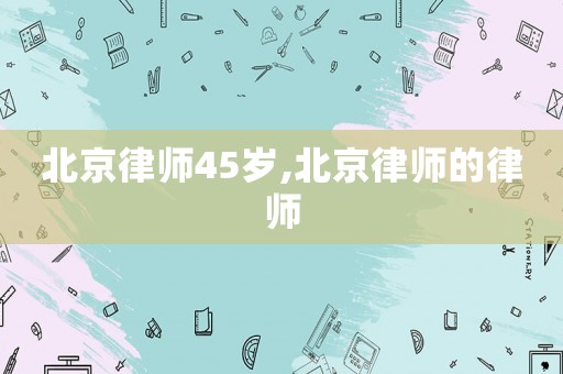 北京律師45歲,北京律師的律師