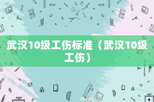 武漢10級工傷標準（武漢10級工傷）