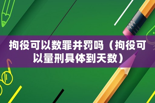 拘役可以數(shù)罪并罰嗎（拘役可以量刑具體到天數(shù)）