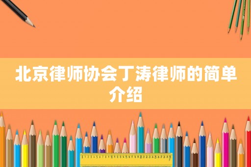 北京律師協(xié)會丁濤律師的簡單介紹